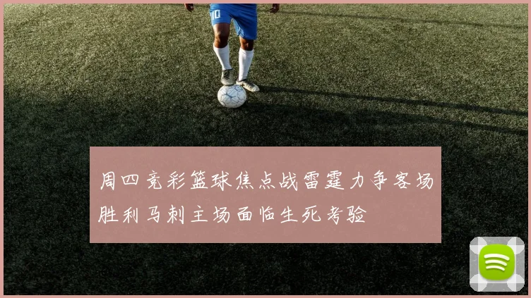 周四竞彩篮球焦点战雷霆力争客场胜利马刺主场面临生死考验