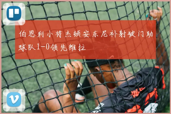 伯恩利小将杰顿安东尼补射破门助球队1-0领先维拉