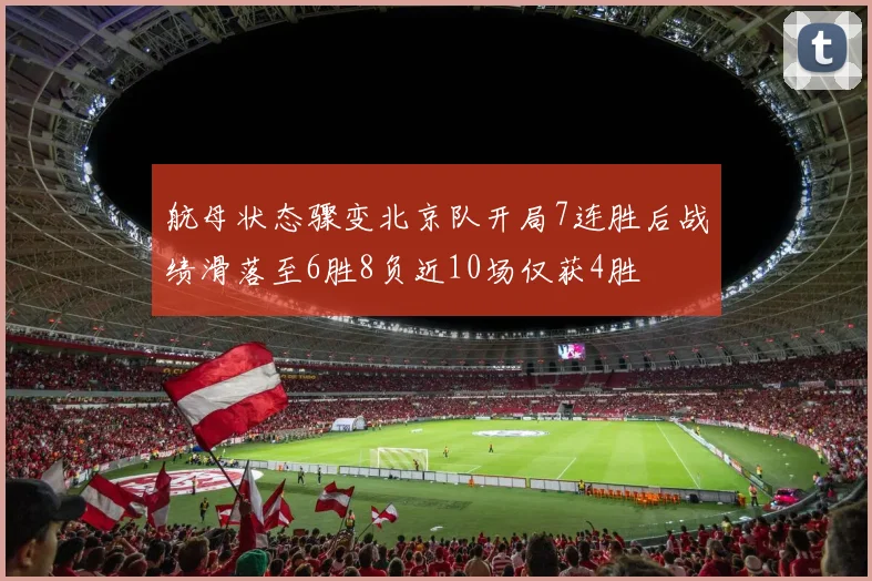 航母状态骤变北京队开局7连胜后战绩滑落至6胜8负近10场仅获4胜