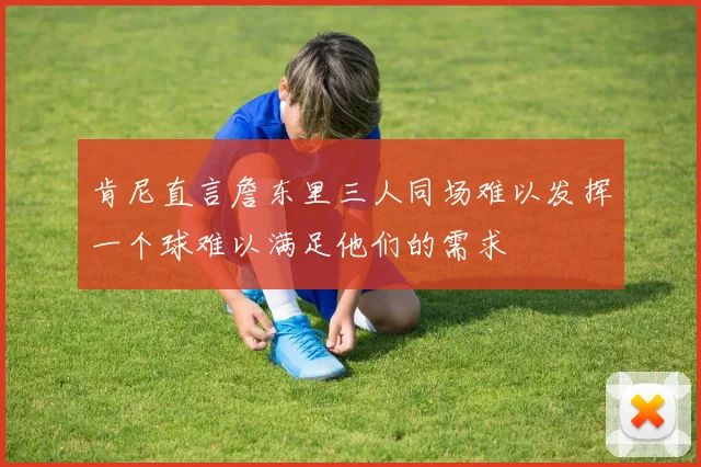 肯尼直言詹东里三人同场难以发挥一个球难以满足他们的需求