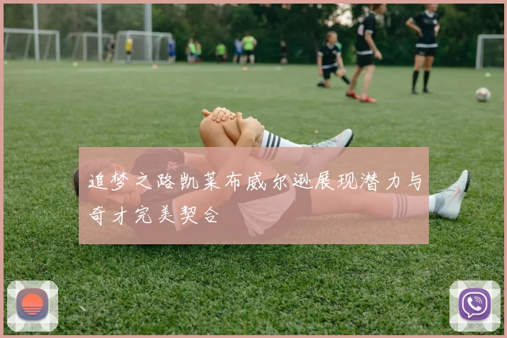 追梦之路凯莱布威尔逊展现潜力与奇才完美契合