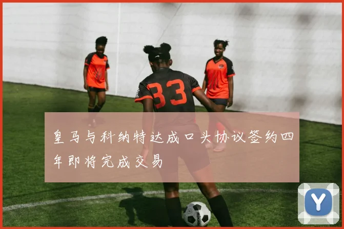 皇马与科纳特达成口头协议签约四年即将完成交易