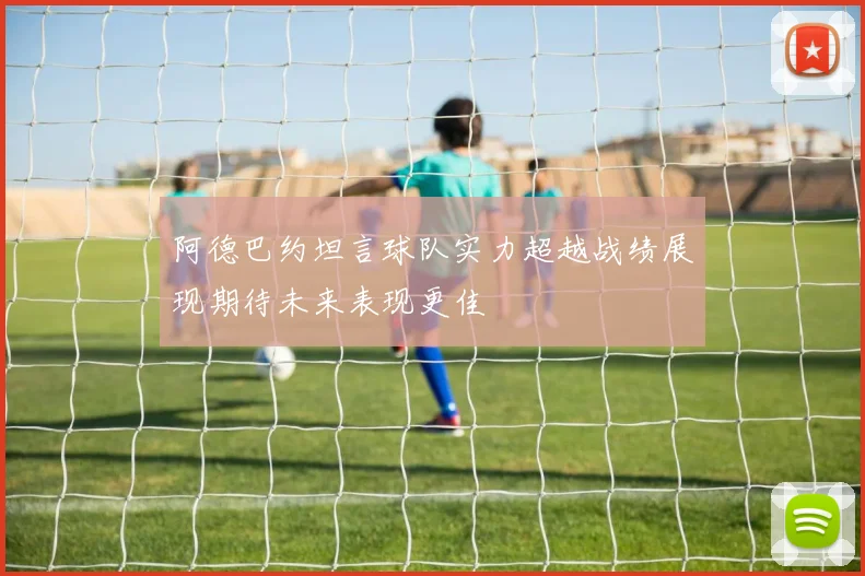 阿德巴约坦言球队实力超越战绩展现期待未来表现更佳