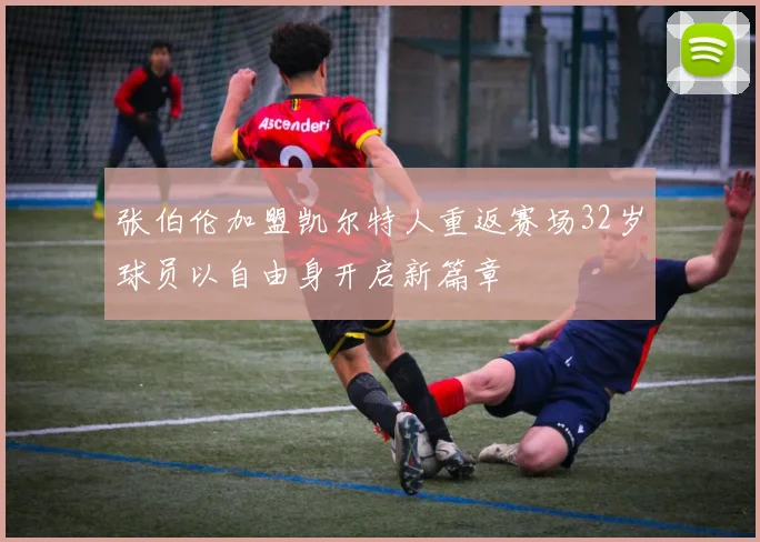 张伯伦加盟凯尔特人重返赛场32岁球员以自由身开启新篇章