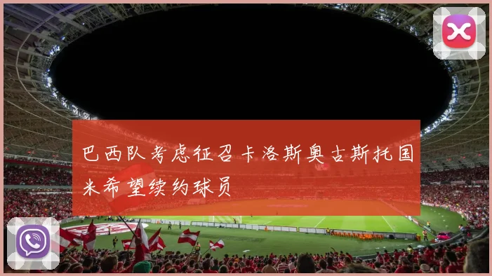 巴西队考虑征召卡洛斯奥古斯托国米希望续约球员