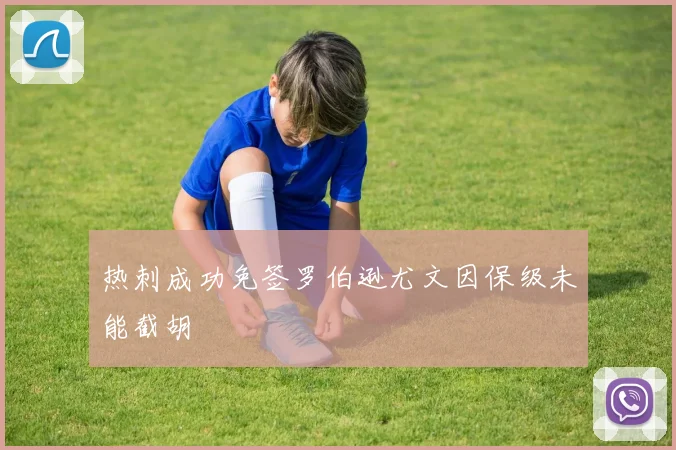 热刺成功免签罗伯逊尤文因保级未能截胡
