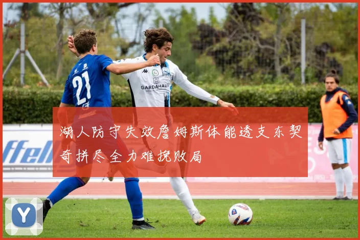 湖人防守失效詹姆斯体能透支东契奇拼尽全力难挽败局