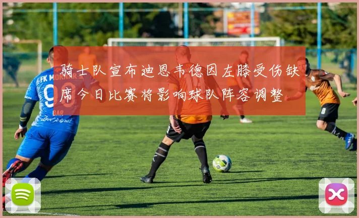 骑士队宣布迪恩韦德因左膝受伤缺席今日比赛将影响球队阵容调整