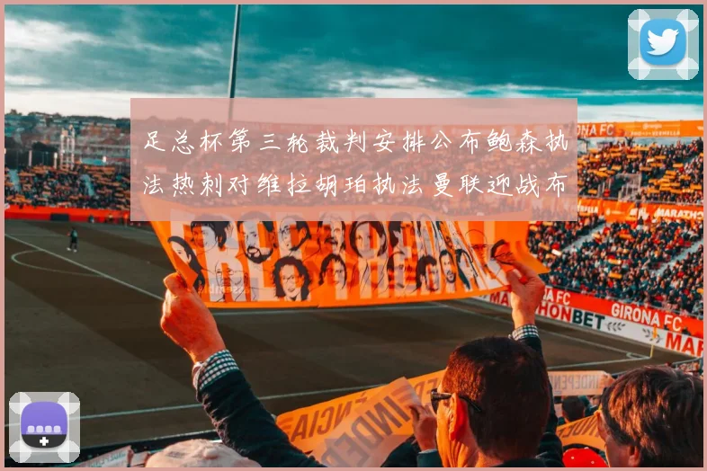 足总杯第三轮裁判安排公布鲍森执法热刺对维拉胡珀执法曼联迎战布莱顿